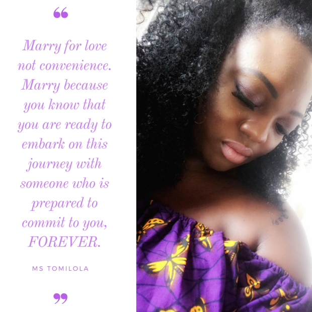 Marry for love not convenience. Marry because you know that you are ready to embark on this journey with someone who is prepared to commit to you, FOREVER. (1)